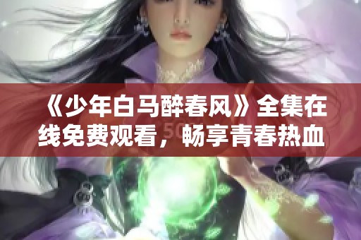 《少年白馬醉春風》全集在線免費觀看，暢享青春熱血故事