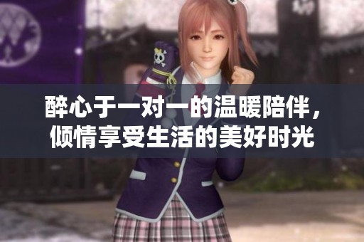 醉心于一對一的溫暖陪伴，傾情享受生活的美好時光