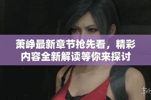 蕭崢最新章節(jié)搶先看，精彩內(nèi)容全新解讀等你來探討