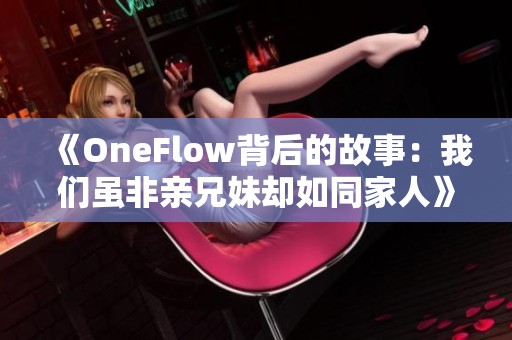 《OneFlow背后的故事：我們雖非親兄妹卻如同家人》