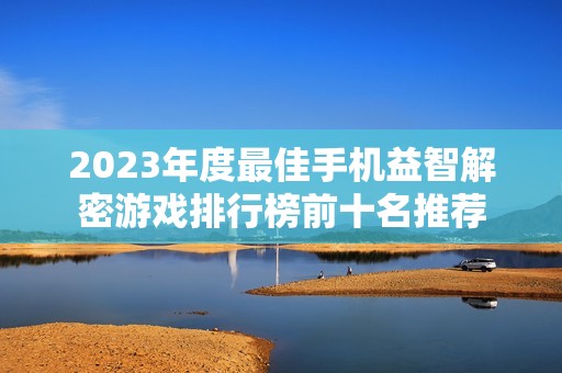 2023年度最佳手機益智解密游戲排行榜前十名推薦