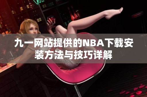 九一網(wǎng)站提供的NBA下載安裝方法與技巧詳解