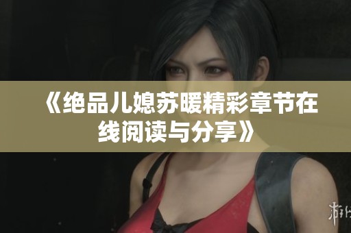 《絕品兒媳蘇暖精彩章節(jié)在線閱讀與分享》