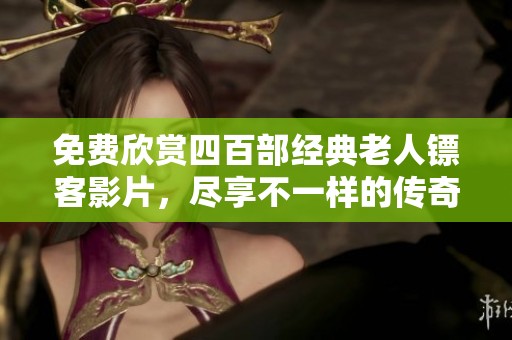 免費(fèi)欣賞四百部經(jīng)典老人鏢客影片，盡享不一樣的傳奇人生