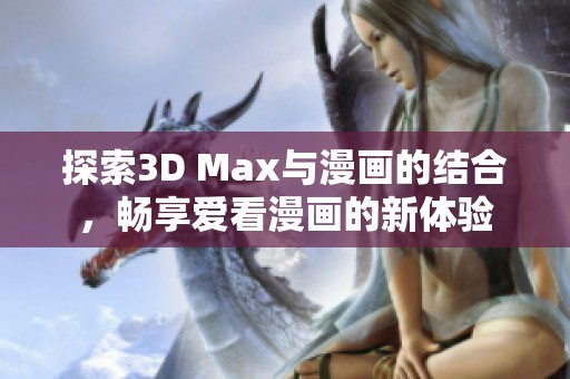 探索3D Max與漫畫的結(jié)合，暢享愛看漫畫的新體驗(yàn)