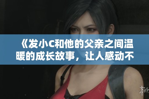《發(fā)小C和他的父親之間溫暖的成長故事，讓人感動(dòng)不已》