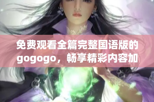 免費(fèi)觀看全篇完整國(guó)語版的gogogo，暢享精彩內(nèi)容加強(qiáng)版