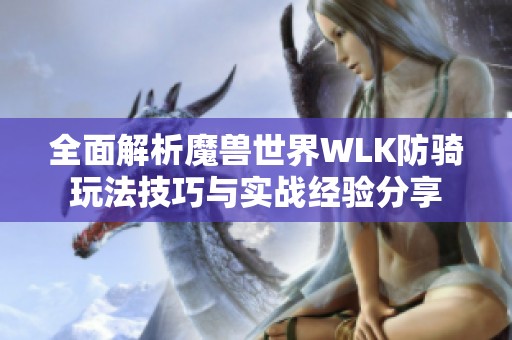 全面解析魔獸世界WLK防騎玩法技巧與實戰(zhàn)經(jīng)驗分享
