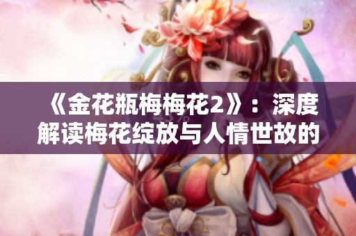 《金花瓶梅梅花2》:深度解讀梅花綻放與人情世故的交融故事 《金花瓶梅梅花2》:深度解讀梅花綻放與人情世故的交融故事