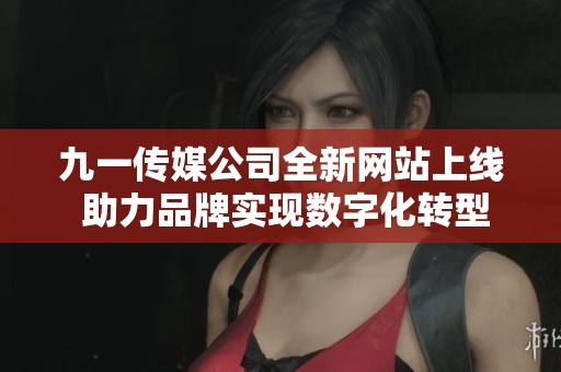 九一傳媒公司全新網(wǎng)站上線 助力品牌實(shí)現(xiàn)數(shù)字化轉(zhuǎn)型與傳播