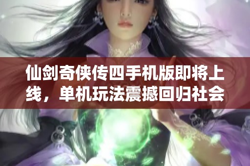 仙劍奇?zhèn)b傳四手機版即將上線，單機玩法震撼回歸社會動態(tài)快報