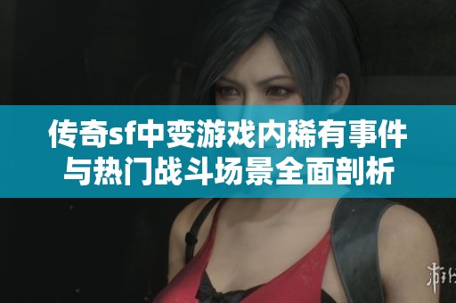 傳奇sf中變游戲內(nèi)稀有事件與熱門戰(zhàn)斗場(chǎng)景全面剖析