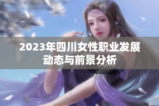 2023年四川女性職業(yè)發(fā)展動(dòng)態(tài)與前景分析