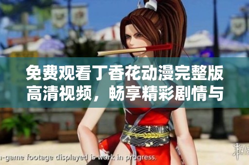 免費(fèi)觀看丁香花動(dòng)漫完整版高清視頻，暢享精彩劇情與美麗畫面