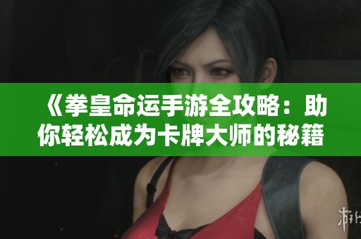 《拳皇命運手游全攻略：助你輕松成為卡牌大師的秘籍》