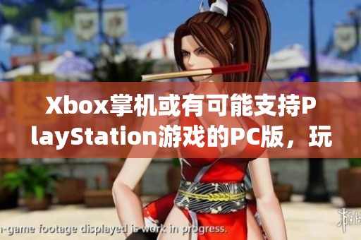 Xbox掌機(jī)或有可能支持PlayStation游戲的PC版，玩法大揭秘！