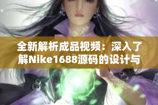 全新解析成品視頻：深入了解Nike1688源碼的設(shè)計(jì)與功能