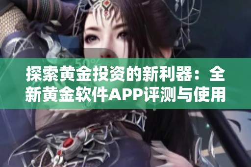 探索黃金投資的新利器：全新黃金軟件APP評(píng)測(cè)與使用指南