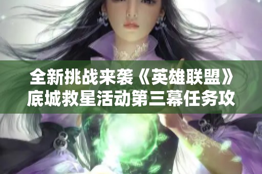全新挑戰(zhàn)來襲《英雄聯(lián)盟》底城救星活動第三幕任務(wù)攻略詳解 全新挑戰(zhàn)來襲《英雄聯(lián)盟》底城救星活動第三幕任務(wù)攻略詳解