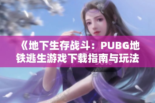 《地下生存戰(zhàn)斗：PUBG地鐵逃生游戲下載指南與玩法解析》
