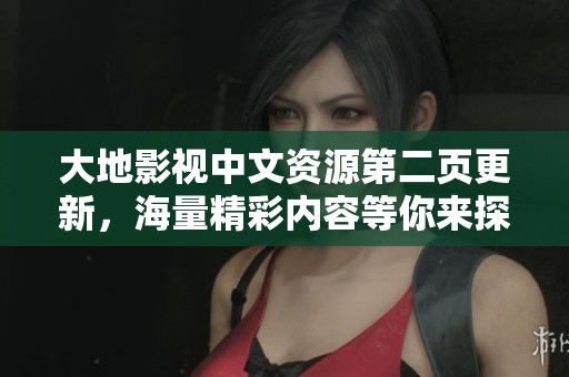 大地影視中文資源第二頁(yè)更新，海量精彩內(nèi)容等你來(lái)探索
