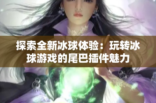 探索全新冰球體驗：玩轉(zhuǎn)冰球游戲的尾巴插件魅力