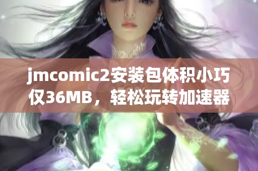 jmcomic2安裝包體積小巧僅36MB，輕松玩轉(zhuǎn)加速器下載體驗