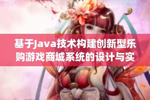 基于Java技術(shù)構(gòu)建創(chuàng)新型樂(lè)購(gòu)游戲商城系統(tǒng)的設(shè)計(jì)與實(shí)現(xiàn)探討
