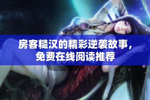 房客糙漢的精彩逆襲故事，免費在線閱讀推薦