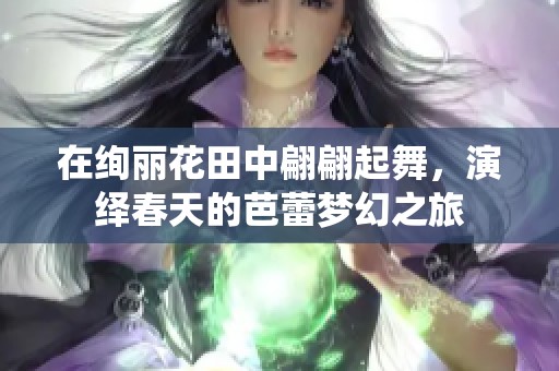 在絢麗花田中翩翩起舞，演繹春天的芭蕾夢(mèng)幻之旅