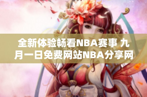 全新體驗(yàn)暢看NBA賽事 九月一日免費(fèi)網(wǎng)站NBA分享網(wǎng)址解析