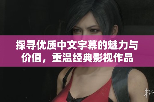 探尋優(yōu)質(zhì)中文字幕的魅力與價值，重溫經(jīng)典影視作品