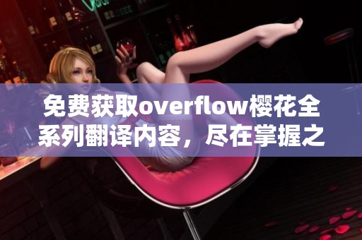 免費(fèi)獲取overflow櫻花全系列翻譯內(nèi)容，盡在掌握之中