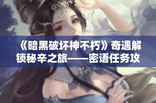 《暗黑破壞神不朽》奇遇解鎖秘辛之旅——密語(yǔ)任務(wù)攻略全面解析 《暗黑破壞神不朽》奇遇解鎖秘辛之旅——密語(yǔ)任務(wù)攻略全面解析