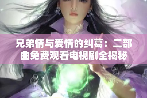 兄弟情與愛情的糾葛：二部曲免費(fèi)觀看電視劇全揭秘