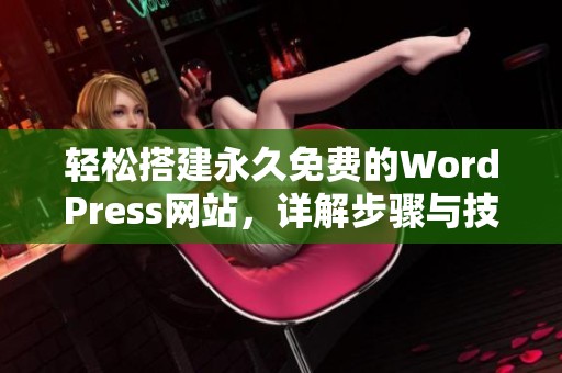 輕松搭建永久免費(fèi)的WordPress網(wǎng)站，詳解步驟與技巧分享