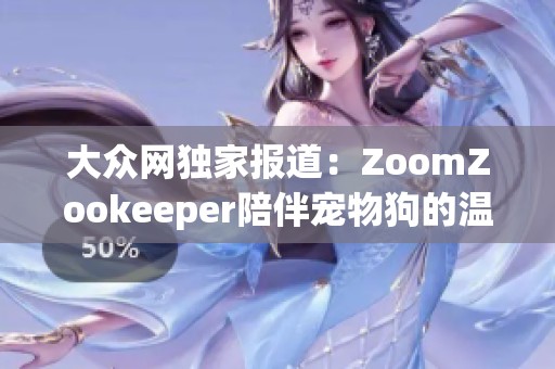 大眾網(wǎng)獨家報道：ZoomZookeeper陪伴寵物狗的溫馨生活與趣聞分享