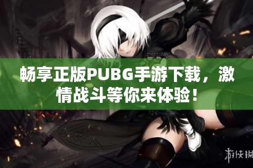 暢享正版PUBG手游下載，激情戰(zhàn)斗等你來(lái)體驗(yàn)！