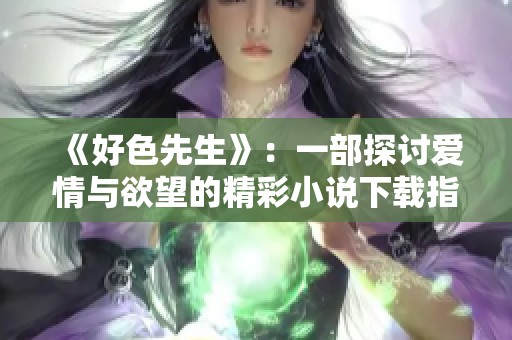 《好色先生》：一部探討愛(ài)情與欲望的精彩小說(shuō)下載指南