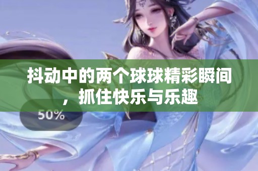 抖動中的兩個(gè)球球精彩瞬間，抓住快樂與樂趣