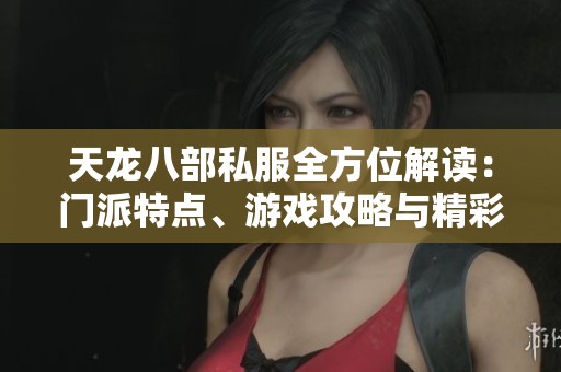 天龍八部私服全方位解讀:門派特點、游戲攻略與精彩活動詳盡分析 天龍八部私服全方位解讀:門派特點、游戲攻略與精彩活動詳盡分析