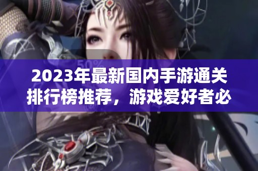 2023年最新國(guó)內(nèi)手游通關(guān)排行榜推薦，游戲愛(ài)好者必看匯總