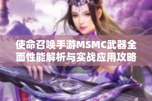 使命召喚手游MSMC武器全面性能解析與實(shí)戰(zhàn)應(yīng)用攻略