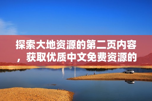 探索大地資源的第二頁(yè)內(nèi)容，獲取優(yōu)質(zhì)中文免費(fèi)資源的全新視角