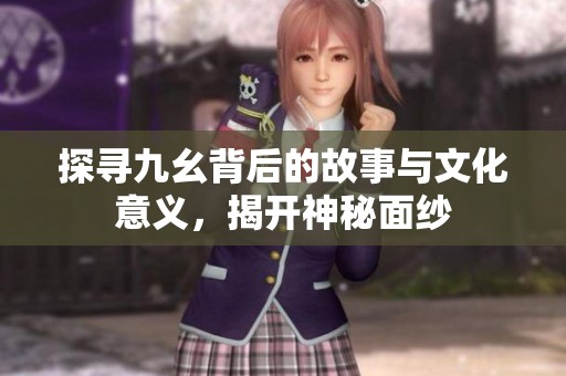 探尋九幺背后的故事與文化意義，揭開神秘面紗
