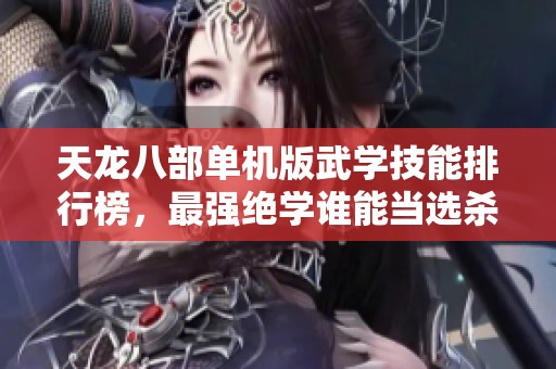 天龍八部單機版武學技能排行榜，最強絕學誰能當選殺手锏
