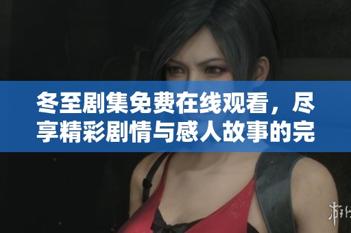冬至劇集免費在線觀看，盡享精彩劇情與感人故事的完整全集