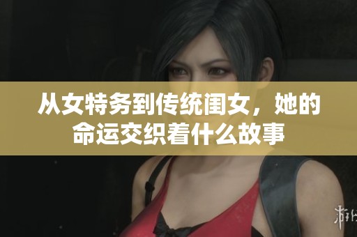 從女特務(wù)到傳統(tǒng)閨女，她的命運(yùn)交織著什么故事