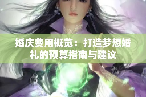 婚慶費用概覽：打造夢想婚禮的預算指南與建議