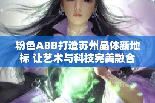 粉色ABB打造蘇州晶體新地標 讓藝術與科技完美融合 粉色ABB打造蘇州晶體新地標 讓藝術與科技完美融合